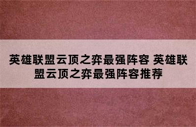 英雄联盟云顶之弈最强阵容 英雄联盟云顶之弈最强阵容推荐